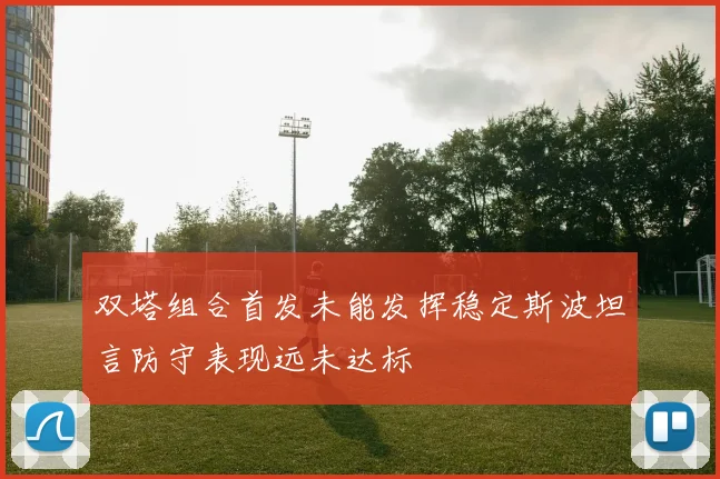 双塔组合首发未能发挥稳定斯波坦言防守表现远未达标