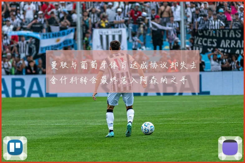 曼联与葡萄牙体育达成协议却失去舍什科转会最终落入阿森纳之手