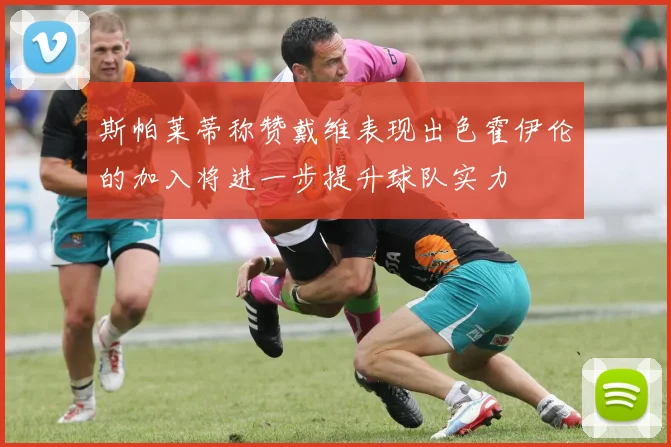 斯帕莱蒂称赞戴维表现出色霍伊伦的加入将进一步提升球队实力