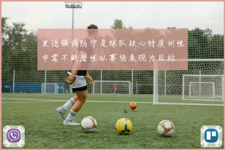 里德强调防守是球队核心特质训练中需不断磨练以赛场表现为目标