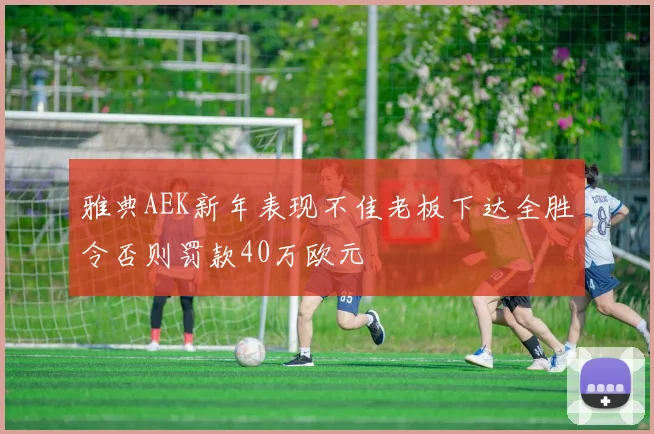 雅典AEK新年表现不佳老板下达全胜令否则罚款40万欧元