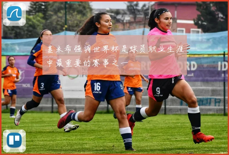 基米希强调世界杯是球员职业生涯中最重要的赛事之一