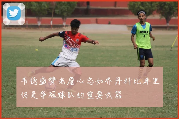 韦德盛赞老詹心态如乔丹科比库里仍是争冠球队的重要武器