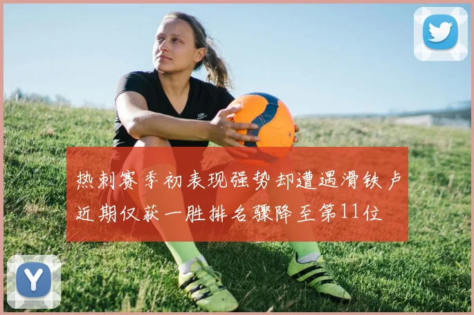 热刺赛季初表现强势却遭遇滑铁卢近期仅获一胜排名骤降至第11位