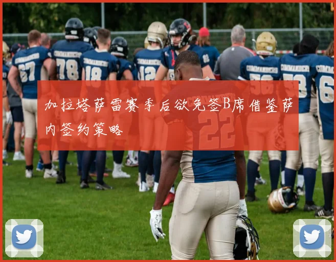 加拉塔萨雷赛季后欲免签B席借鉴萨内签约策略
