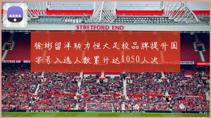 徐彬留洋助力恒大足校品牌提升国字号入选人数累计达1050人次